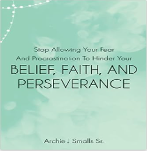 Archie J Smalls Sr -Belief, Faith, And Perservance