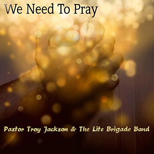 Pastor Troy Jackson & The Lite Brigade Band - We Need To Pray