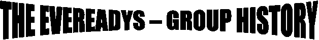 THE EVEREADYS  GROUP HISTORY